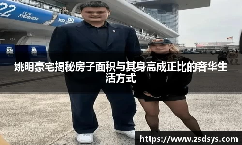 姚明豪宅揭秘房子面积与其身高成正比的奢华生活方式