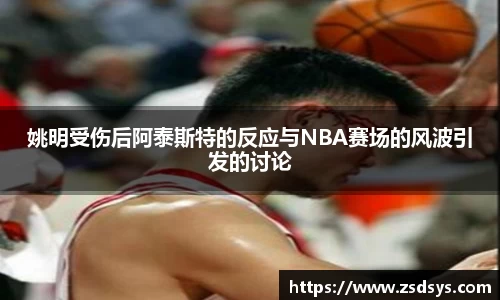 姚明受伤后阿泰斯特的反应与NBA赛场的风波引发的讨论