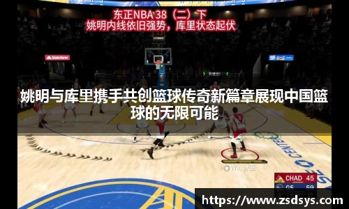 姚明与库里携手共创篮球传奇新篇章展现中国篮球的无限可能