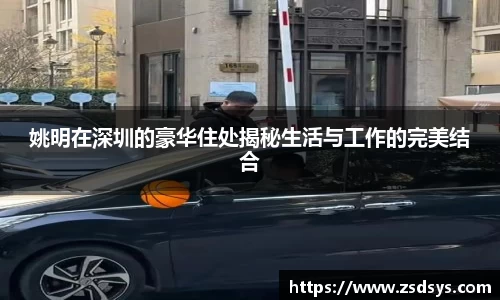 姚明在深圳的豪华住处揭秘生活与工作的完美结合