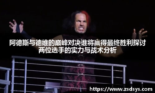 阿德斯与德维的巅峰对决谁将赢得最终胜利探讨两位选手的实力与战术分析