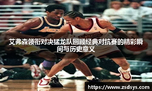 艾弗森领衔对决猛龙队回顾经典对抗赛的精彩瞬间与历史意义