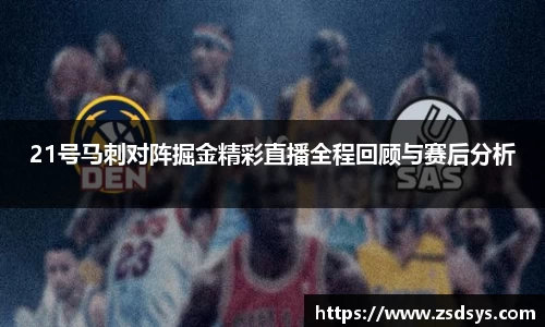 21号马刺对阵掘金精彩直播全程回顾与赛后分析