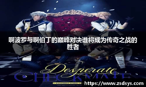 啊波罗与啊伯丁的巅峰对决谁将成为传奇之战的胜者