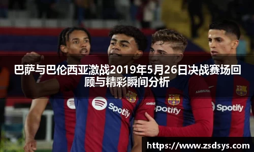 巴萨与巴伦西亚激战2019年5月26日决战赛场回顾与精彩瞬间分析