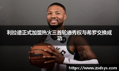 利拉德正式加盟热火三首轮选秀权与希罗交换成功