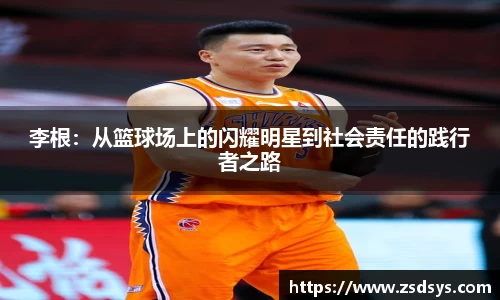 李根：从篮球场上的闪耀明星到社会责任的践行者之路