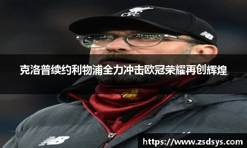 克洛普续约利物浦全力冲击欧冠荣耀再创辉煌