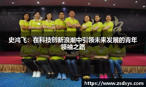 史鸿飞：在科技创新浪潮中引领未来发展的青年领袖之路